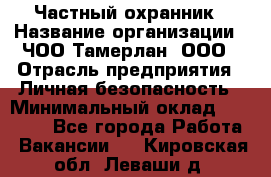 Частный охранник › Название организации ­ ЧОО Тамерлан, ООО › Отрасль предприятия ­ Личная безопасность › Минимальный оклад ­ 15 000 - Все города Работа » Вакансии   . Кировская обл.,Леваши д.